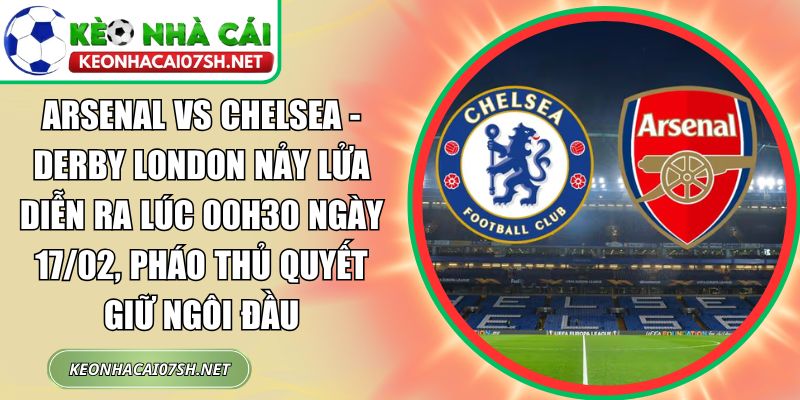 Arsenal vs Chelsea - Derby London nảy lửa diễn ra lúc 00h30 ngày 17/02, Pháo thủ quyết giữ ngôi đầu 1 Arsenal vs Chelsea